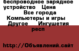 беспроводное зарядное устройство › Цена ­ 2 190 - Все города Компьютеры и игры » Другое   . Ингушетия респ.
